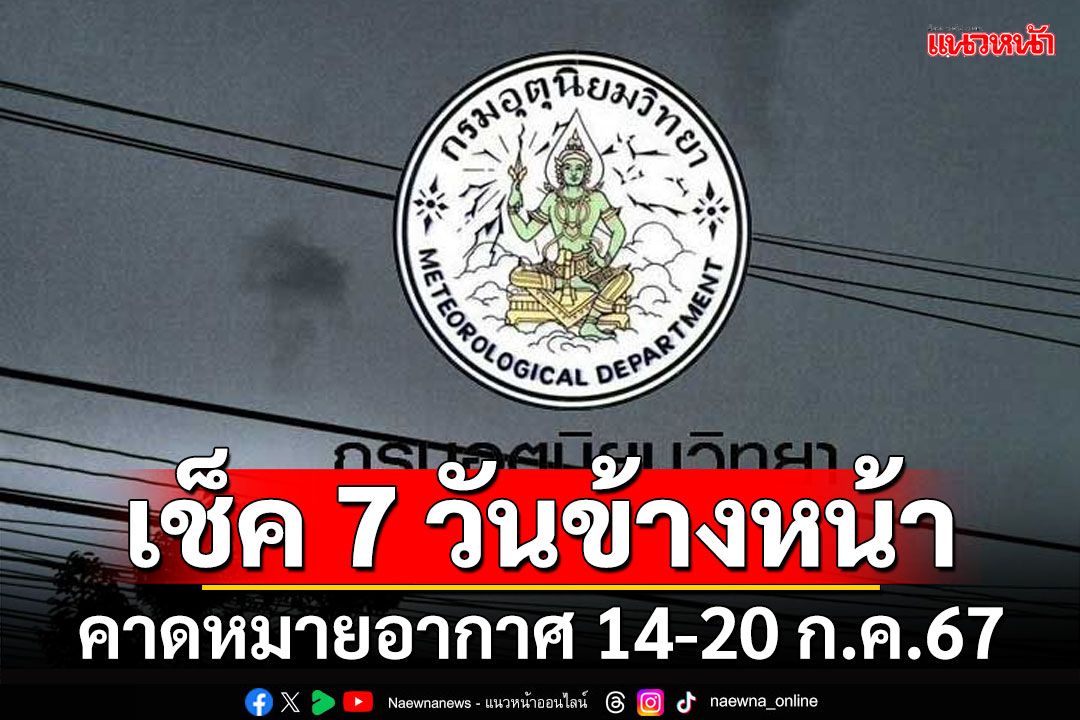 มาแล้ว! กรมอุตุฯคาดหมายอากาศ 7 วันข้างหน้า ตั้งแต่ 14-20 ก.ค.67