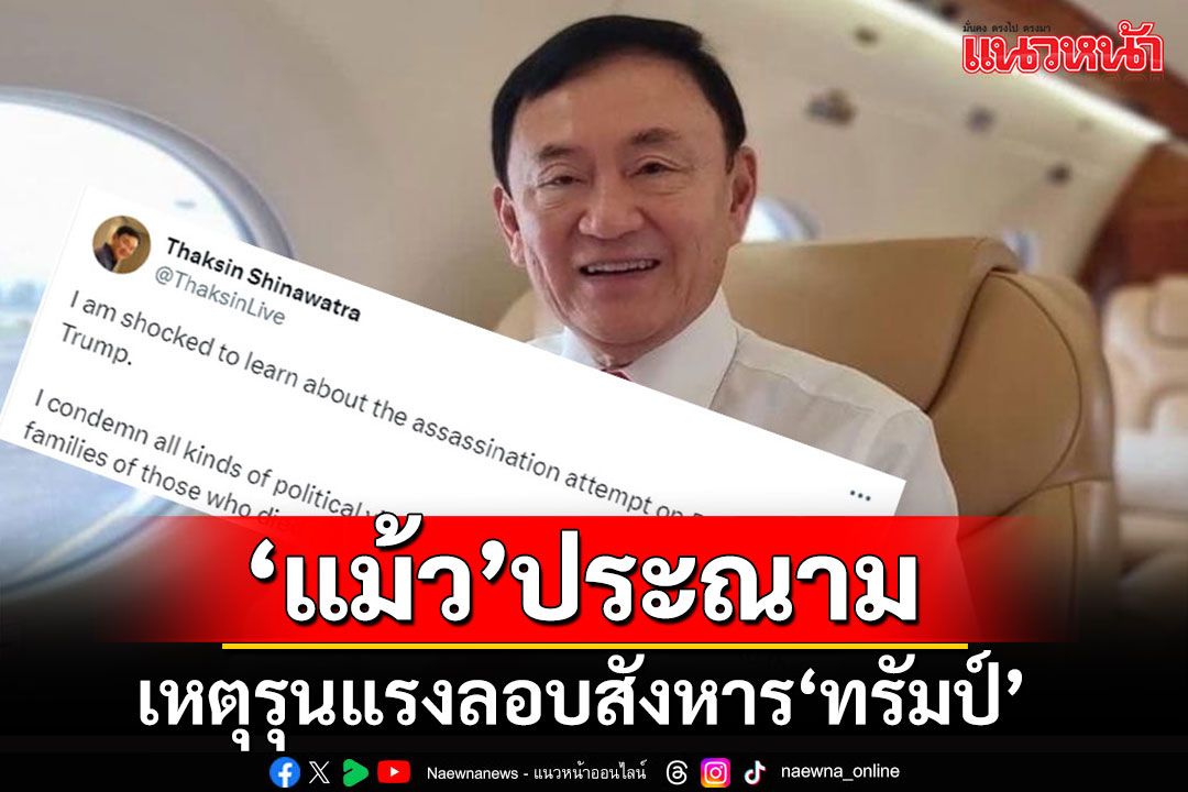 'ทักษิณ'ช็อกเหตุลอบสังหาร'ทรัมป์' ประณามความรุนแรงทางการเมืองทุกรูปแบบ