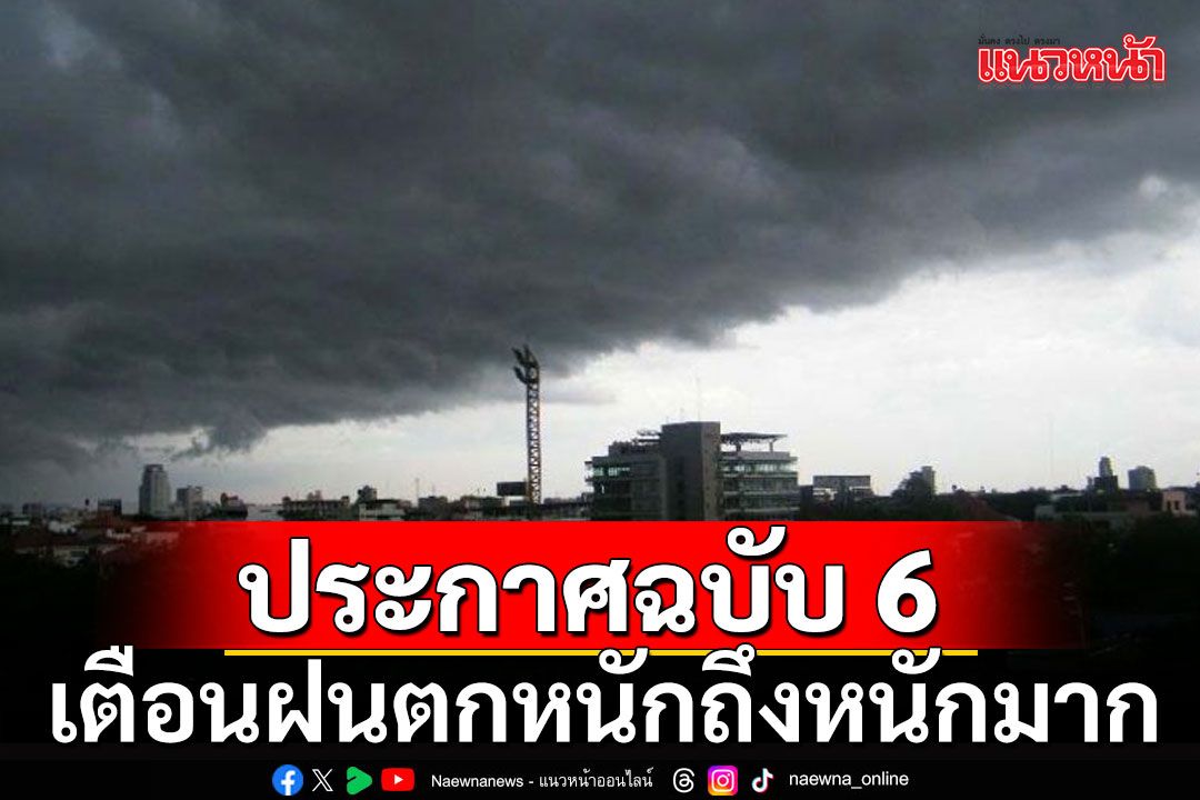 กรมอุตุฯประกาศฉบับที่ 6 เตือนฝนตกหนักถึงหนักมาก คลื่นลมแรง 15-18 ก.ค.นี้