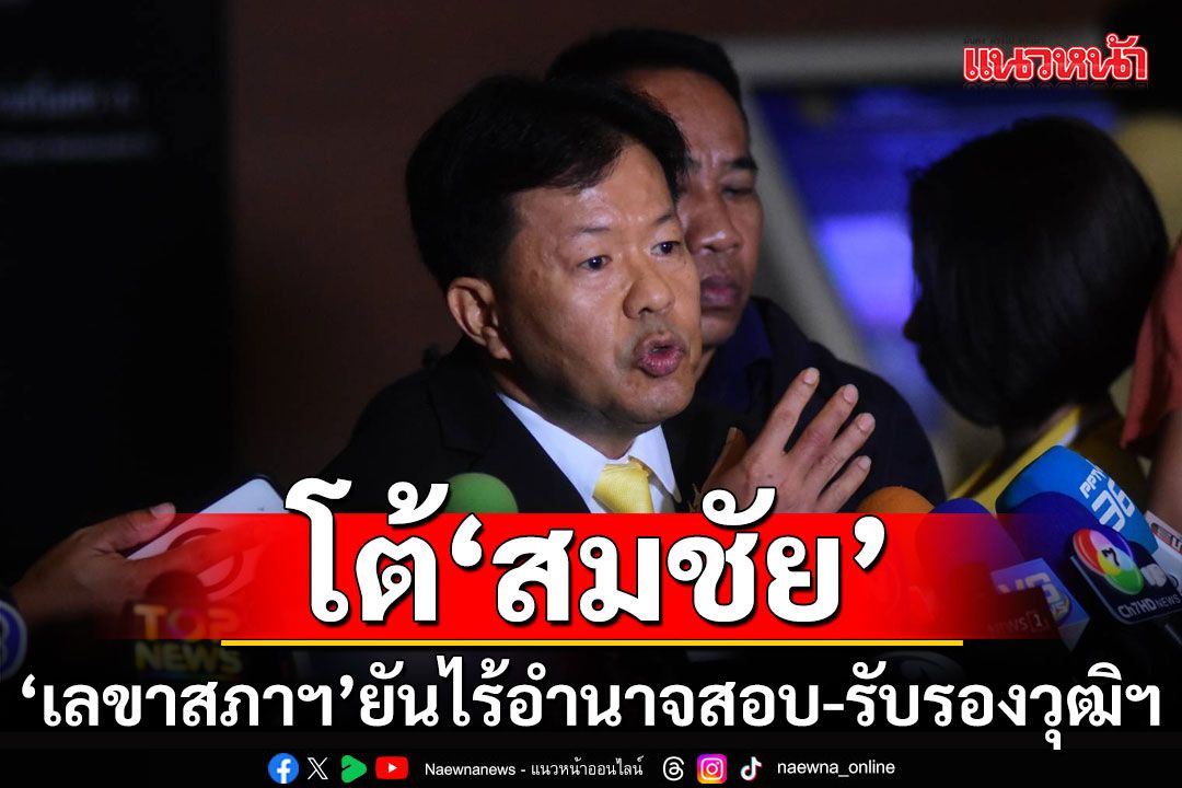 โต้'สมชัย'! 'เลขาสภาฯ'ยันไร้อำนาจตรวจสอบ-รับรองวุฒิฯ ของสถาบันการศึกษาในและต่างประเทศ