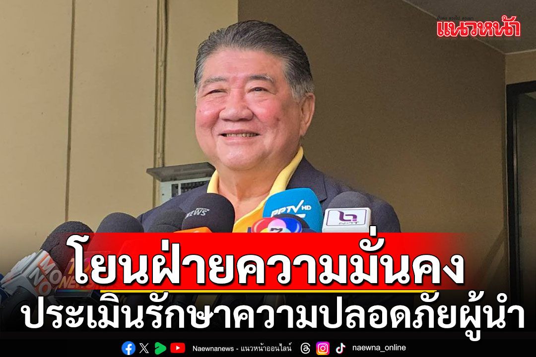 'ภูมิธรรม'โยนฝ่ายความมั่นคง ประเมิน​รักษาความปลอดภัยผู้นำ ขออย่าเทียบคาร์บอมบ์ยุค'ทักษิณ'