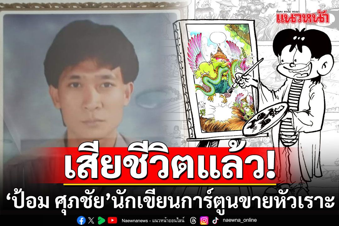 สุดอาลัย! 'ป้อม ศุภชัย'นักเขียนการ์ตูนขายหัวเราะ เสียชีวิตแล้ว