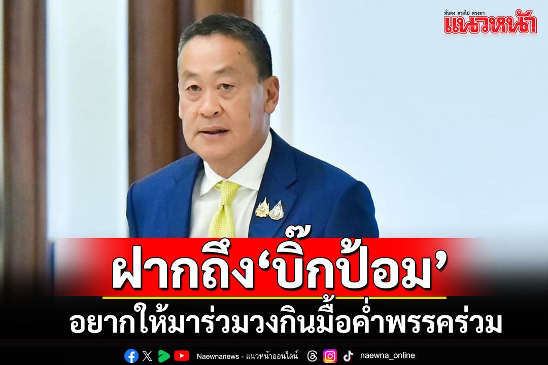 นายกฯฝากถึง'บิ๊กป้อม'อยากให้มาร่วมวงกินข้าวมื้อค่ำกับพรรคร่วมรัฐบาล