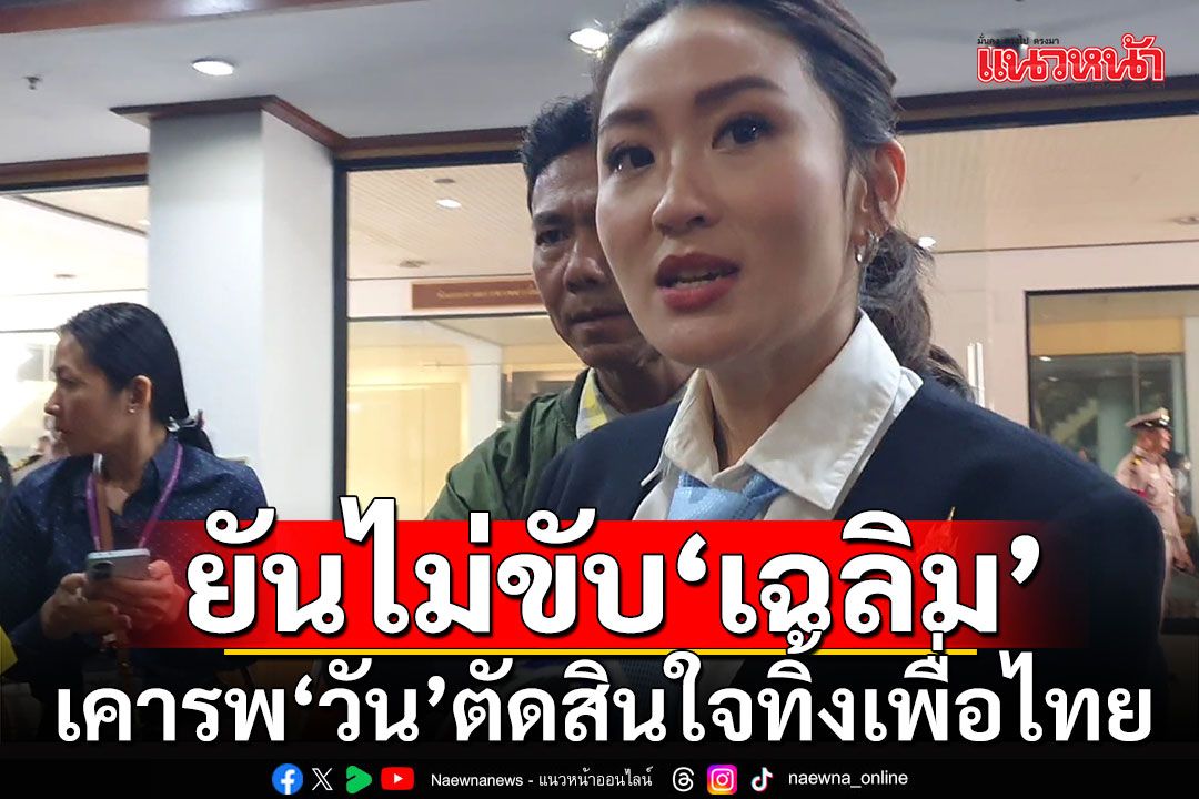 'อิ๊ง'เคารพ'วัน'ตัดสินใจทิ้งเพื่อไทย ชี้เป็นผู้ใหญ่แล้ว ย้ำพรรคไม่มีนโยบายขับออก