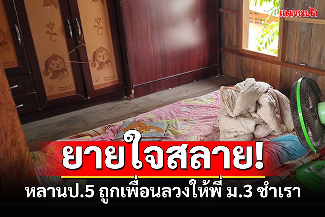 ยายใจสลาย! หลานสาวป.5 ถูกเพื่อนลวงให้พี่ม.3ชำเรา