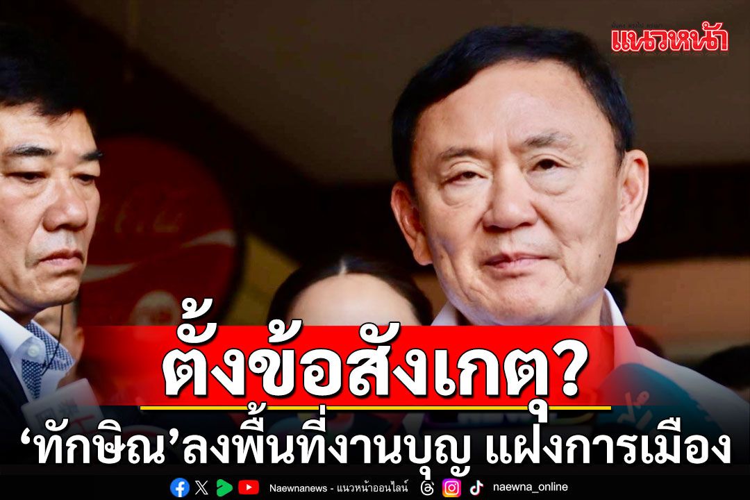 'เทพไท'ตั้งข้อสังเกตุ? 'ทักษิณ'ลงพื้นที่งานบุญ แฝงลงพื้นที่การเมือง แนะบวชล้างกิเลส