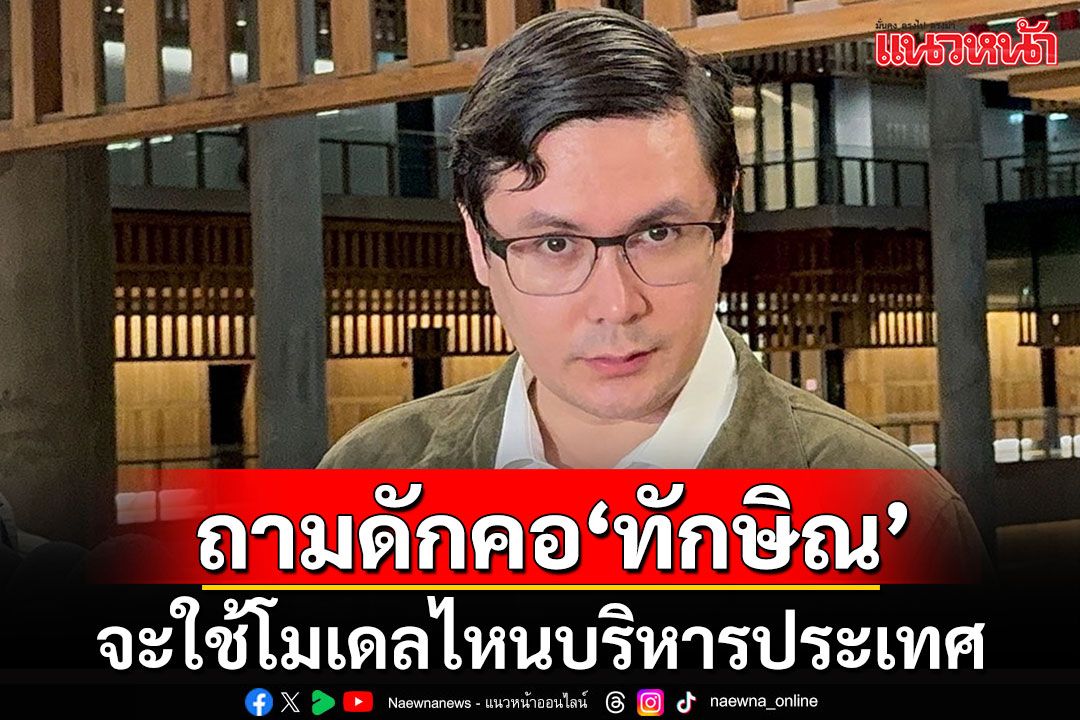 'ทั่นโรม'ถามดักคอ'ทักษิณ'จะใช้โมเดลแบบไหนบริหารประเทศ ยังข้องใจใครเป็นนายกฯกันแน่