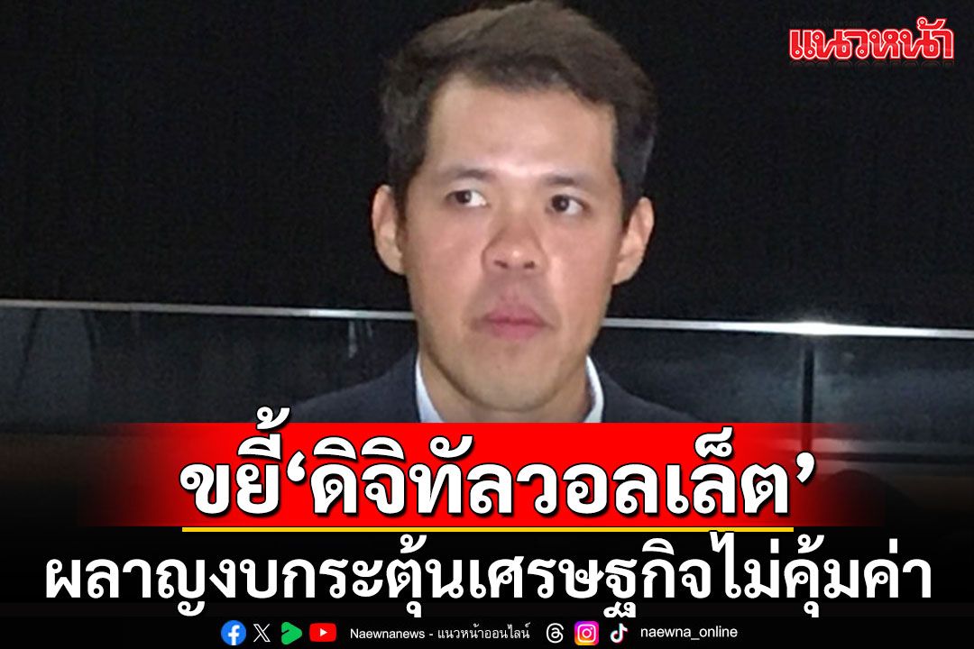 'ก้าวไกล'อัดยับรัฐบาลทุ่มงบฯอุ้ม'ดิจิทัลวอลเล็ต' ทำโครงการอื่นเสียโอกาสหมด