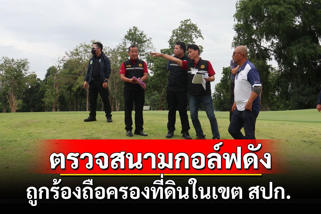 ลุยตรวจสนามกอล์ฟชื่อดังกาญจน์หลังถูกร้องถือครองที่ดินโดยมิชอบในเขต สปก.