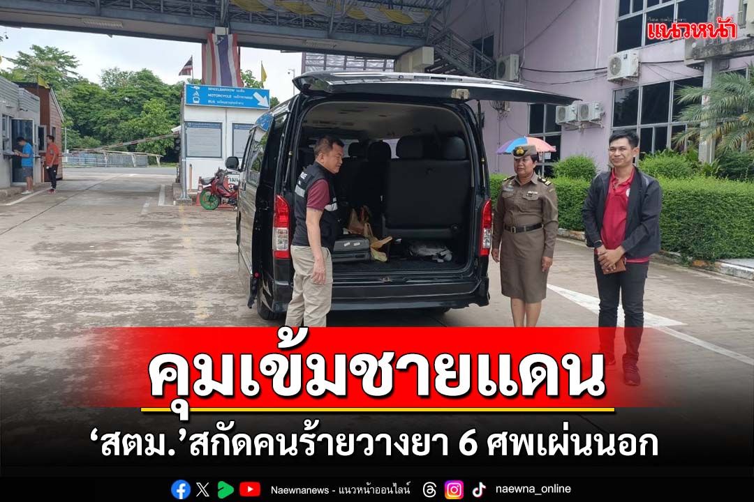 ‘ด่านช่องเม็ก’ตม.อุบลราชธานี คุมเข้มสกัดคนร้ายวางยาเวียดนาม 6 ศพ เผ่นนอก