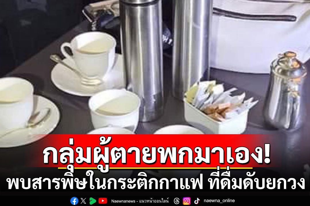 เปิดผลพิสูจน์หลักฐาน พบสารพิษในกระติกกาแฟ ที่ชาวเวียดนามดื่มดับยกวง