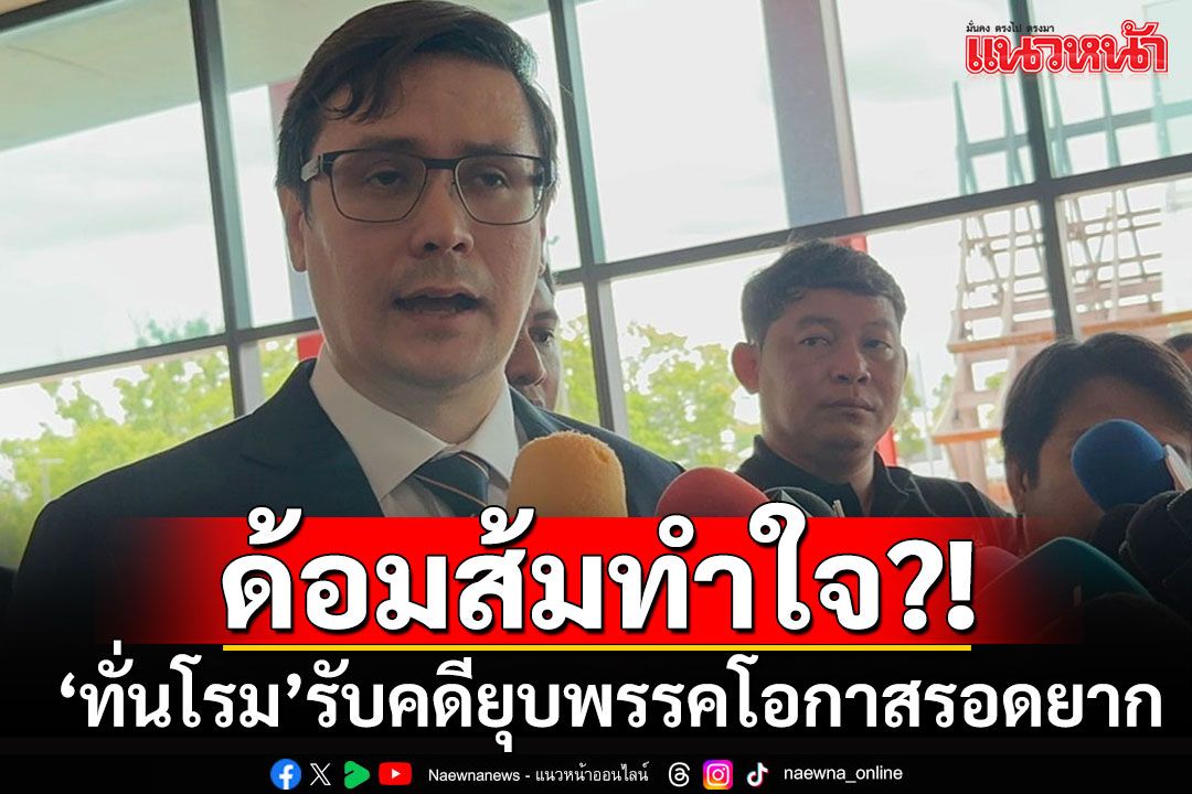 'ทั่นโรม'เสียงอ่อยคดี'ยุบพรรค'โอกาสรอดยาก หวังลึกๆผลออกมาจะยุติธรรม