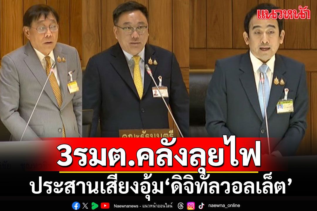 '3 รมต.คลัง'ดาหน้าลุยไฟ!!! อุ้ม'ดิจิทัลวอลเล็ต'ฝ่าคำเตือนสภา ยืนยันไม่ผิดกฏหมาย