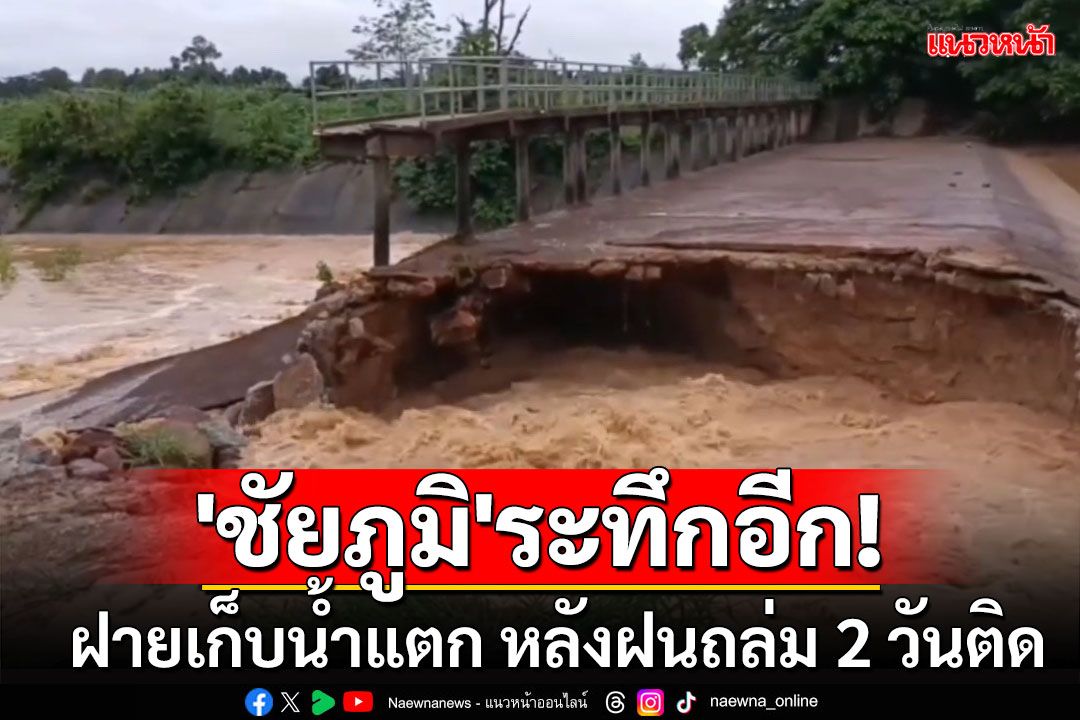 'ชัยภูมิ'ระทึกอีก! ฝายเก็บน้ำแตก หลังฝนถล่ม 2 วันติด