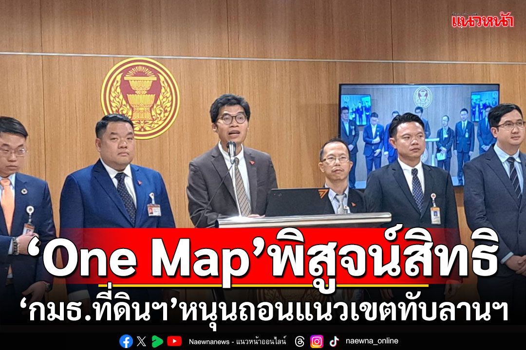 ‘One Map’พิสูจน์สิทธิ ‘กมธ.ที่ดินฯ’หนุนถอนแนวเขตทับลานฯ 2.65 แสนไร่