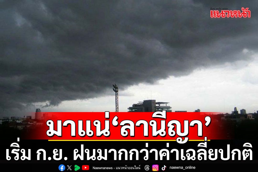 'ลานีญา' เริ่ม ก.ย. เตรียมรับมือฝนมากกว่าค่าเฉลี่ยปกติ ระวังน้ำท่วม ปลายปีหนักแน่