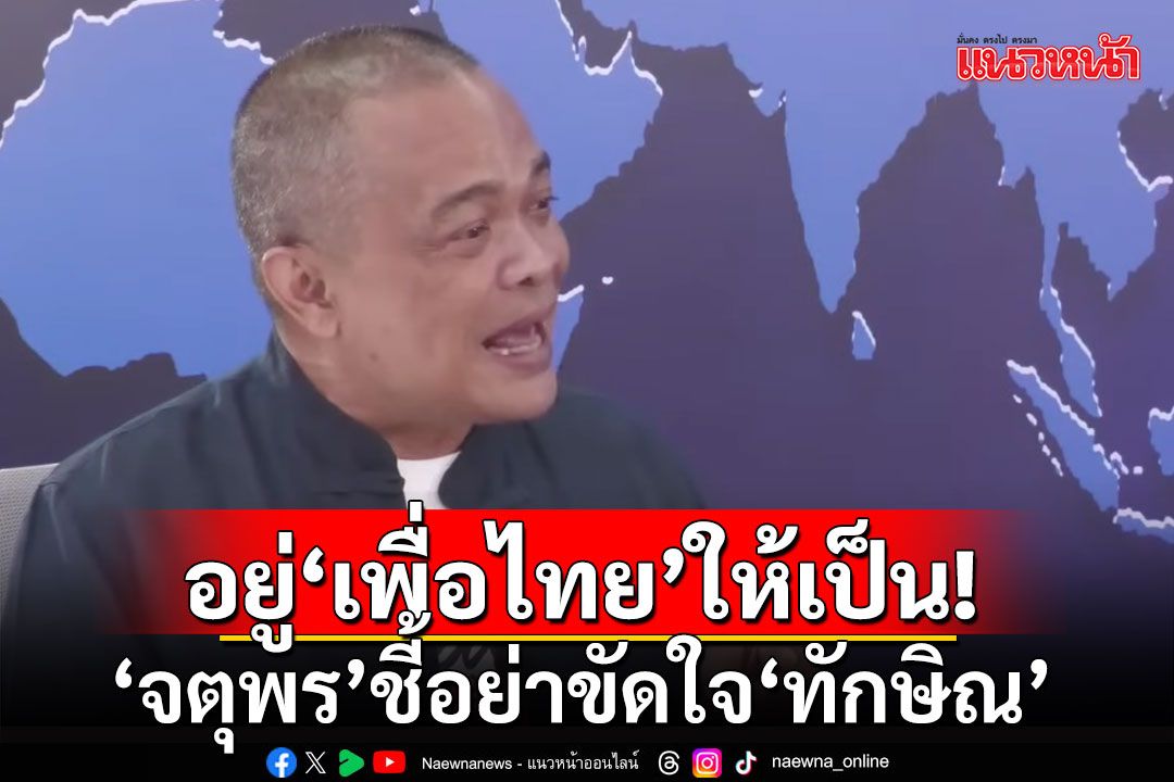 อยู่‘เพื่อไทย’ให้เป็น! ‘จตุพร’ชี้อย่าขัดใจ‘ทักษิณ’ ใครเห็นต่างต้องมีอันเป็นไป