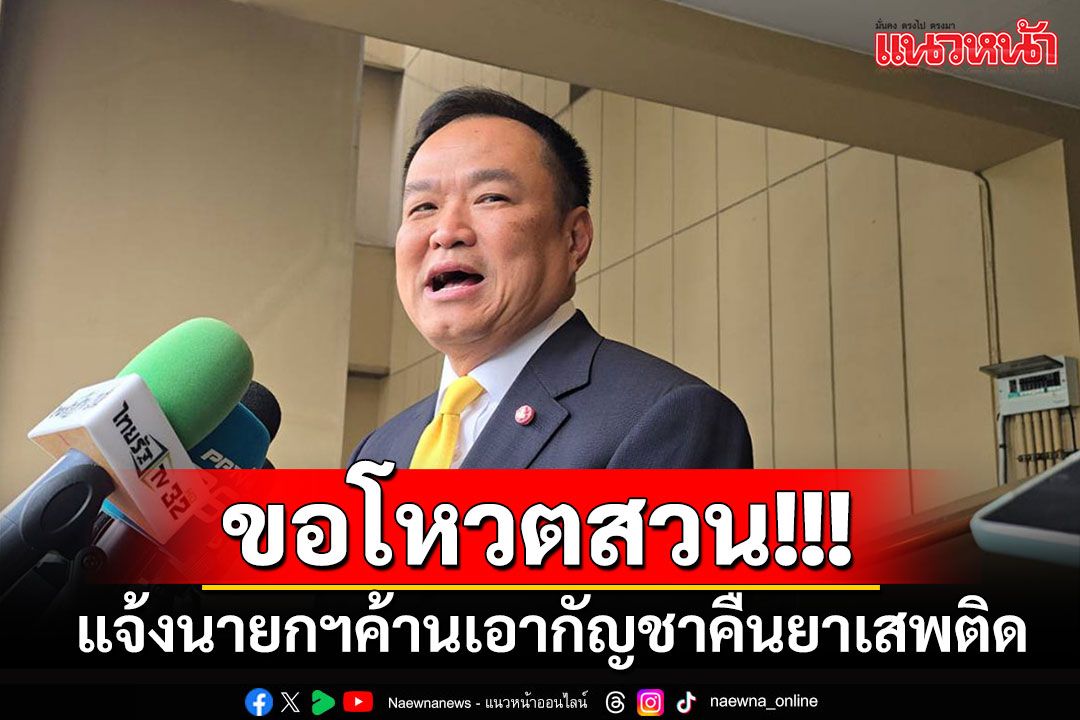 'อนุทิน'แจ้งนายกฯ เตรียมโหวตไม่เห็นด้วยนำกัญชากลับสู่ยาเสพติด