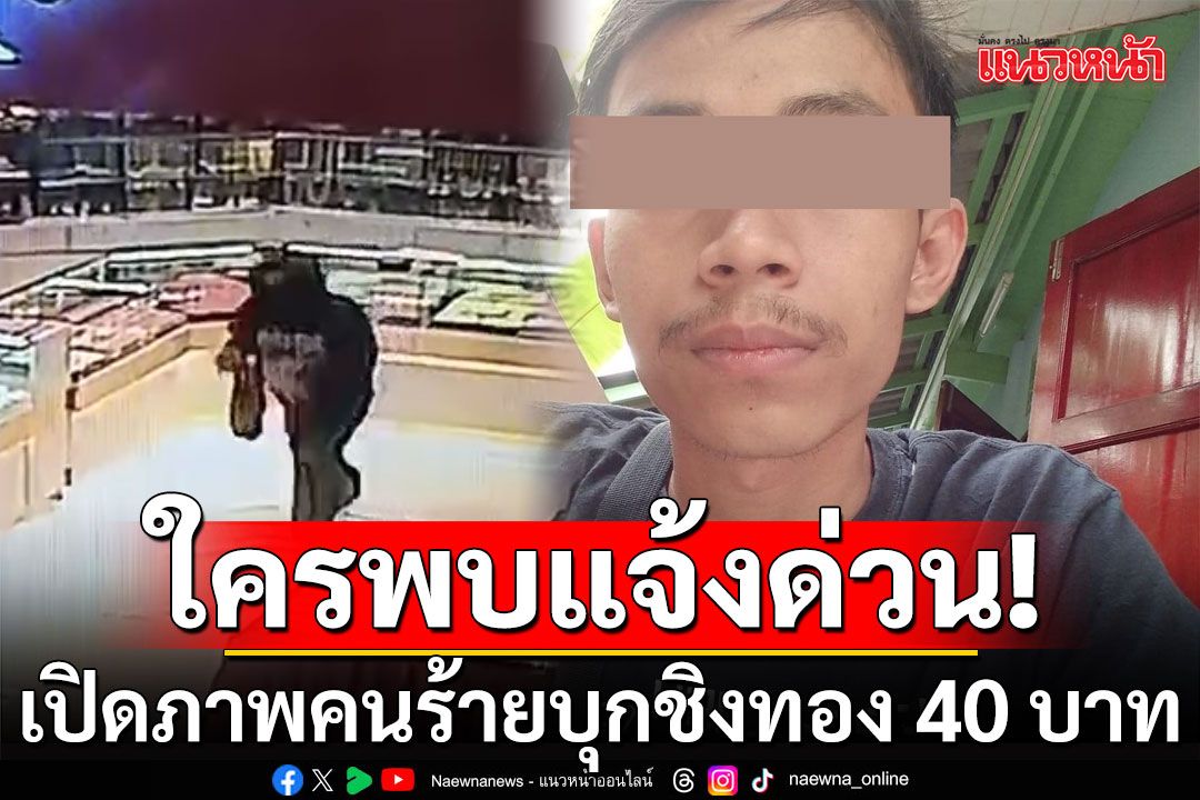 ใครพบเบาะแสแจ้งด่วน! เปิดภาพคนร้ายบุกเดี่ยวชิงทอง 40 บาท