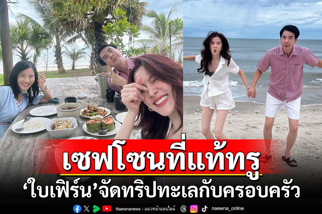 เซฟโซนที่แท้ทรู! 'ใบเฟิร์น พิมพ์ชนก'จัดทริปเที่ยวทะเลกับครอบครัว