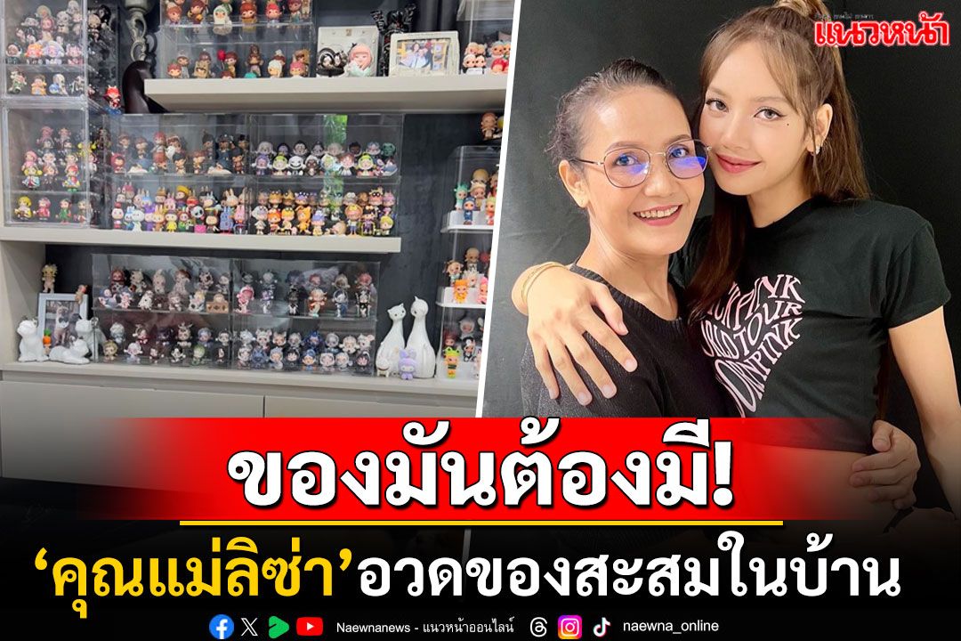 โอ้โหหนักมาก! 'คุณแม่ลิซ่า'อวดของสะสมในบ้าน พร้อมแคปชั่นค่าขนมลูกหายไปไหน