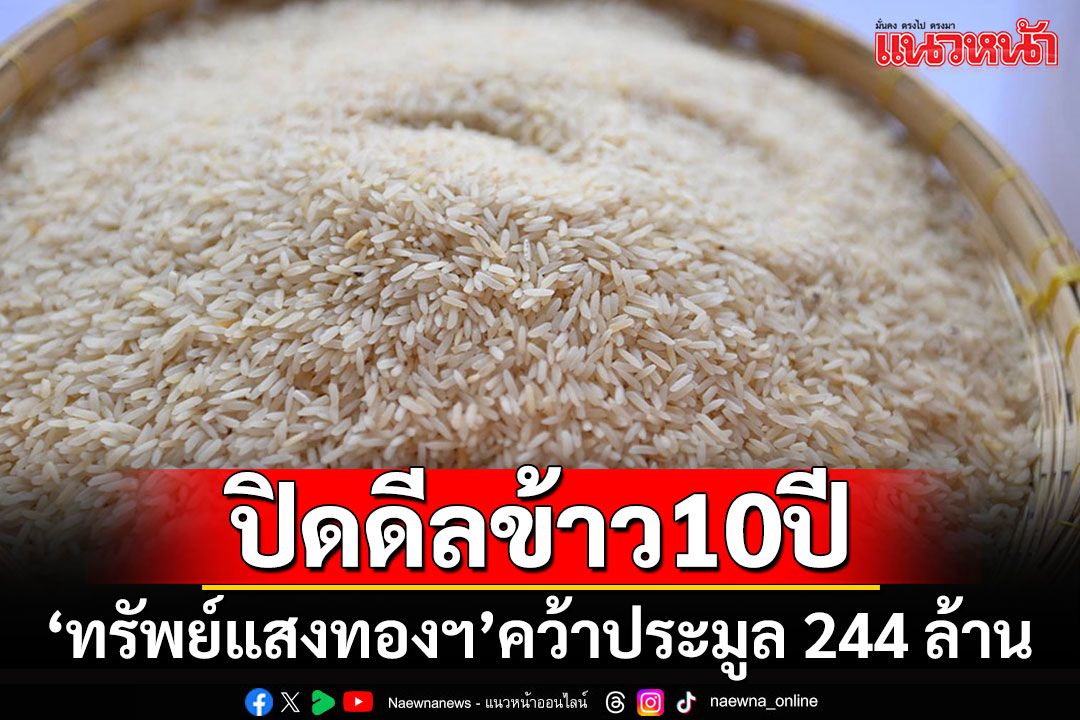 เอาจนได้!! ปิดดีลข้าวเก่า 10 ปีสำเร็จ 'ทรัพย์แสงทอง ไรซ์'คว้าประมูล 244 ล้านบาท