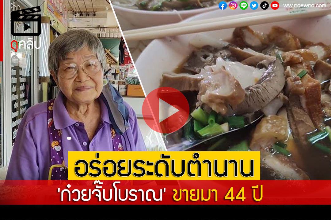 (คลิป) 'ก๋วยจั๊บโบราณ' อร่อยระดับตำนานขายมา 44 ปี น้ำซุปเข้มข้นไม่ต้องปรุง