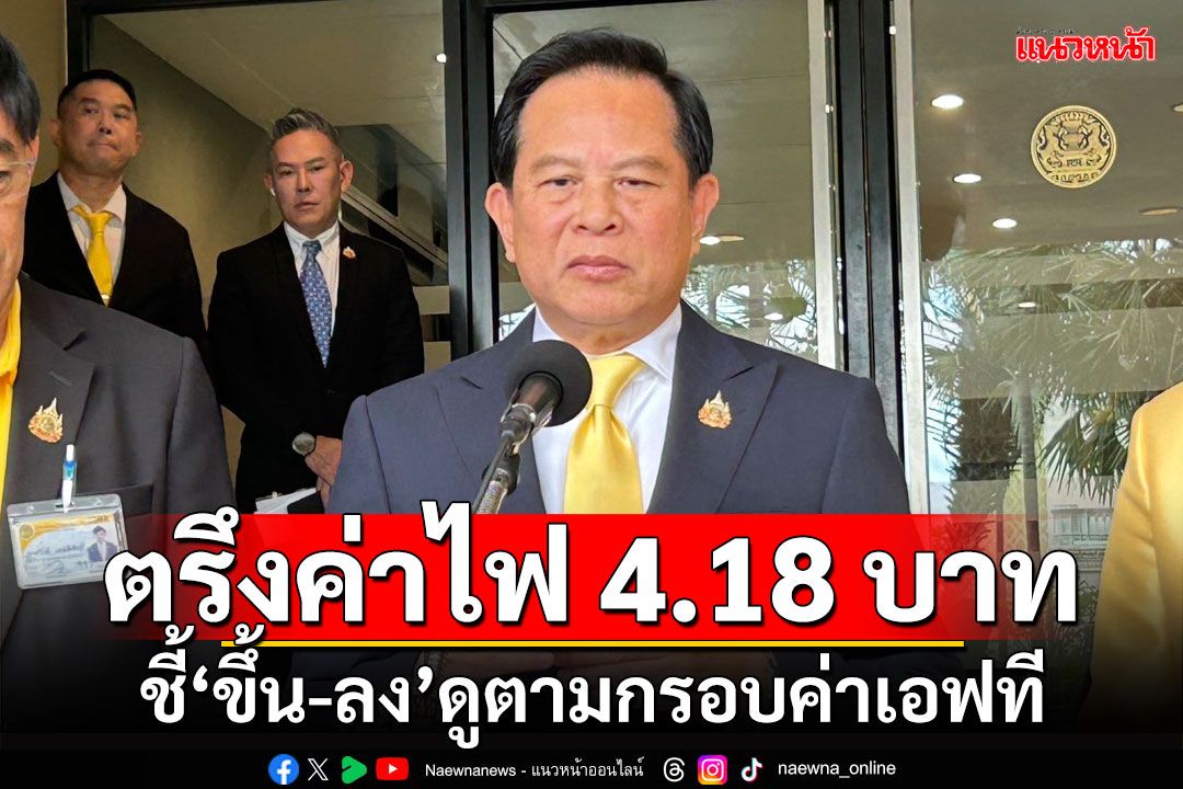 ตรึงค่าไฟ 4.18 บาท!!! ‘พีระพันธุ์’ชี้ราคาขึ้น-ลงดูตามกรอบค่าเอฟที