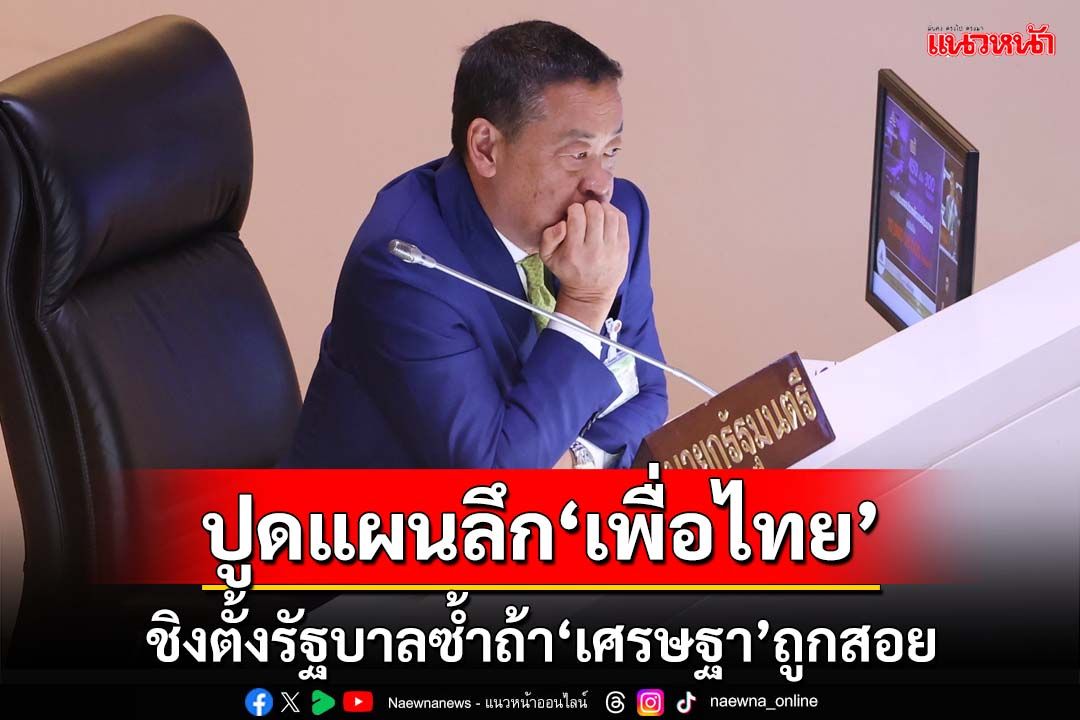 สกัดภท.-กันลุงป้อม! ปูดแผนลึก‘เพื่อไทย’ หากศาลรธน.สอย‘เศรษฐา’