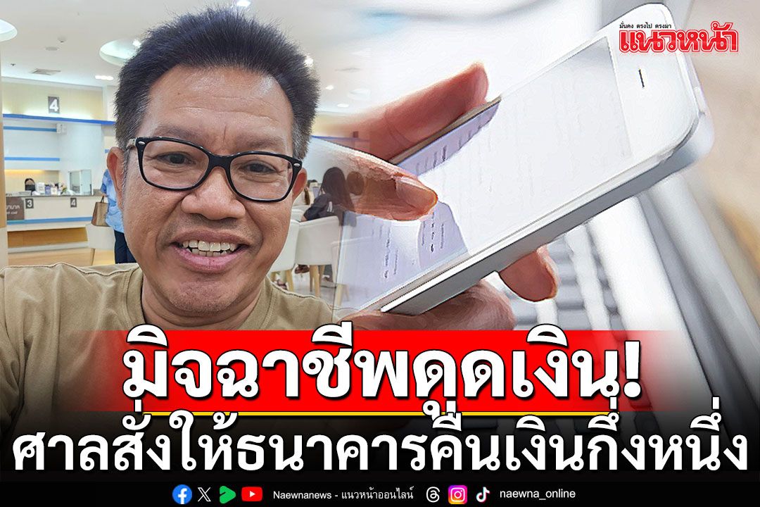 ข่าวดี! ศาลสั่งให้ธนาคารคืนเงินกึ่งหนึ่ง หลังลูกค้าเจอมิจฉาชีพดูดเงิน