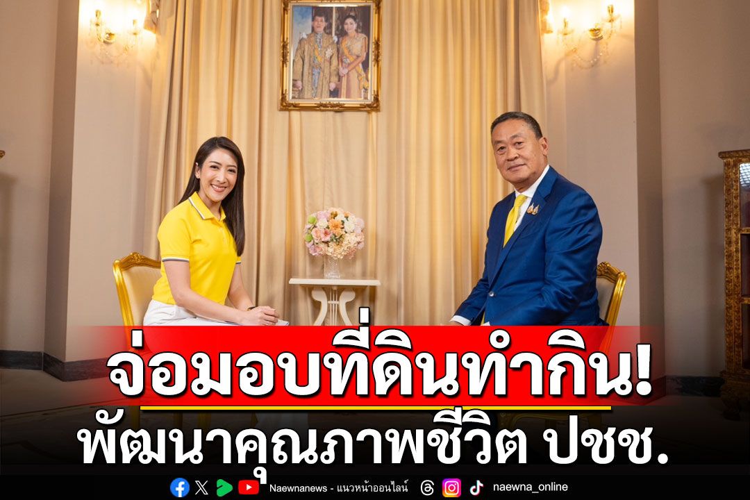 รัฐบาลเตรียมส่งมอบที่ดินทำกิน 72,000 ไร่ พัฒนาคุณภาพชีวิต ปชช.