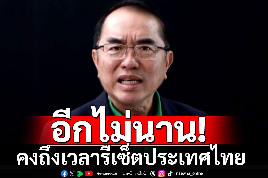 'หมอวรงค์'ลั่นอีกไม่นานคงถึงเวลา รีเซ็ตประเทศไทยทั้งระบบ