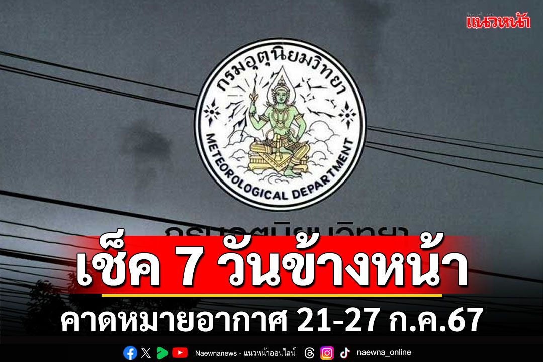 มาแล้ว! กรมอุตุฯคาดหมายอากาศ 7 วันข้างหน้า ตั้งแต่ 21-27 ก.ค.67