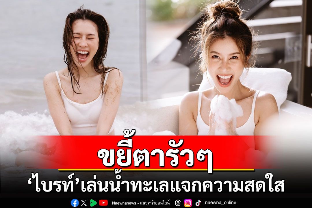 ขยี้ตารัวๆ! 'ไบรท์ พิชญทัฬห์'แจกความสดใส ใส่สายเดี่ยวเล่นน้ำทะเล