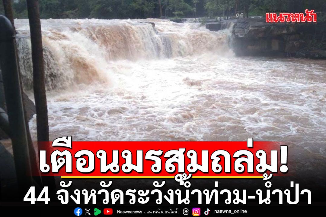 มรสุมกระหน่ำ 44 จว. เหนือ-กลาง-อีสาน-ใต้ ระวังน้ำท่วม น้ำป่าไหลหลาก ดินโคลนถล่ม