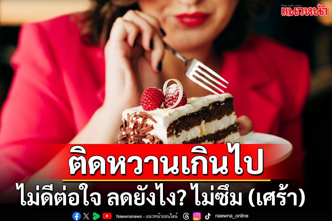 ติดหวานเกินไป ไม่ดีต่อใจ ลดยังไง? ไม่ซึม (เศร้า)