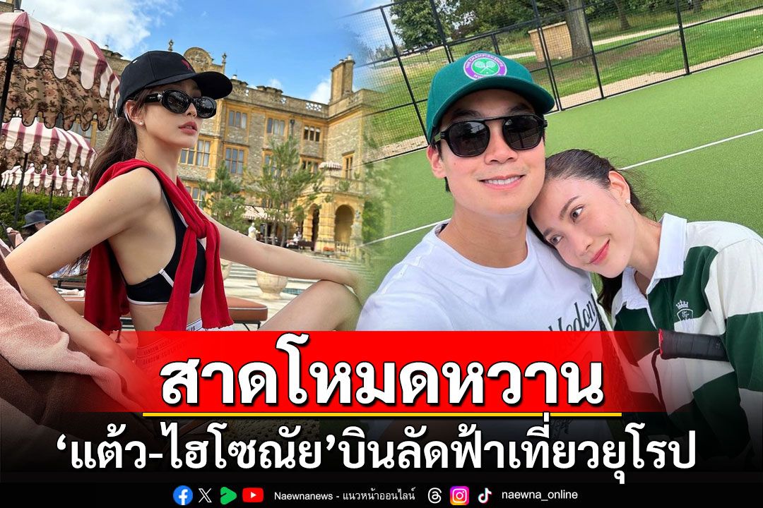 'แต้ว-ไฮโซณัย'สาดโหมดหวาน ควงแขนบินลัดฟ้าเที่ยวยุโรป