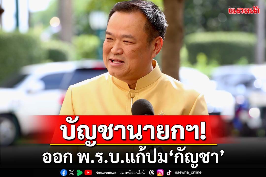 บัญชานายกฯ!‘อนุทิน’รับ‘เศรษฐา’สั่งออก พ.ร.บ. แก้ปม‘กัญชา’เชื่อผ่านสภา