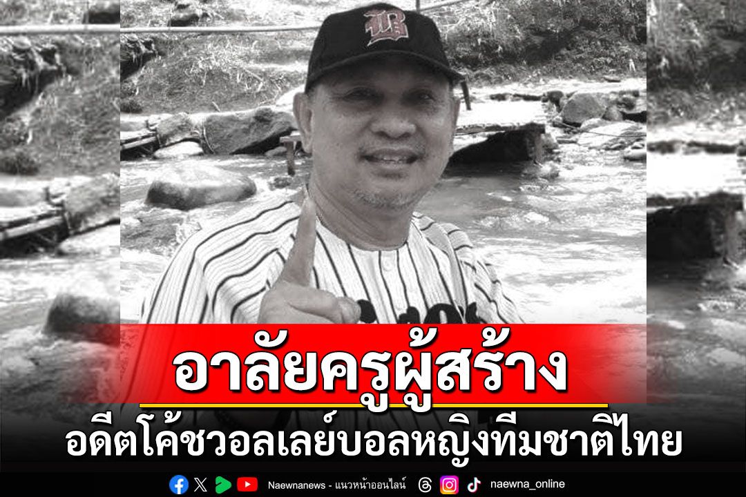 อาลัยครูผู้สร้าง 'บรรจง สมบัติ' อดีตโค้ชวอลเลย์บอลหญิงทีมชาติไทย เสียชีวิตแล้ว