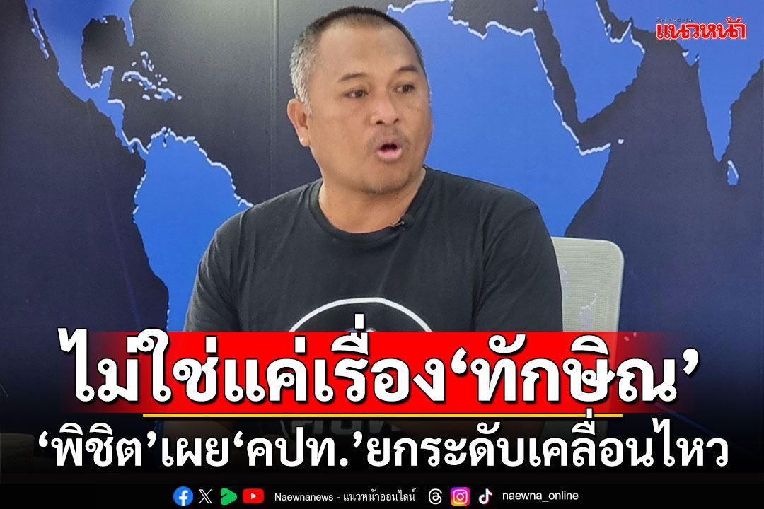 ไม่ใช่แค่เรื่อง‘ทักษิณ’ ‘พิชิต’เผย‘คปท.’ยกระดับเคลื่อนไหว