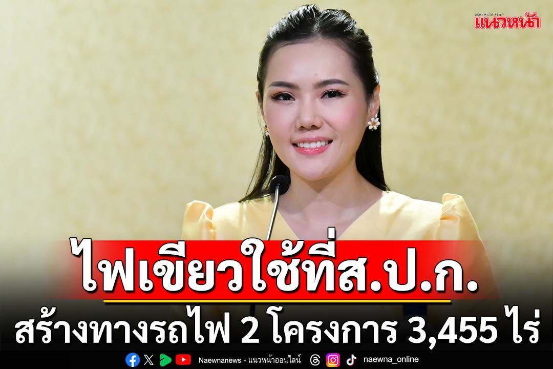 ครม.ไฟเขียวใช้ที่ดิน‘ส.ป.ก.’ 3,455 ไร่ ก่อสร้างทางรถไฟ 2 โครงการ