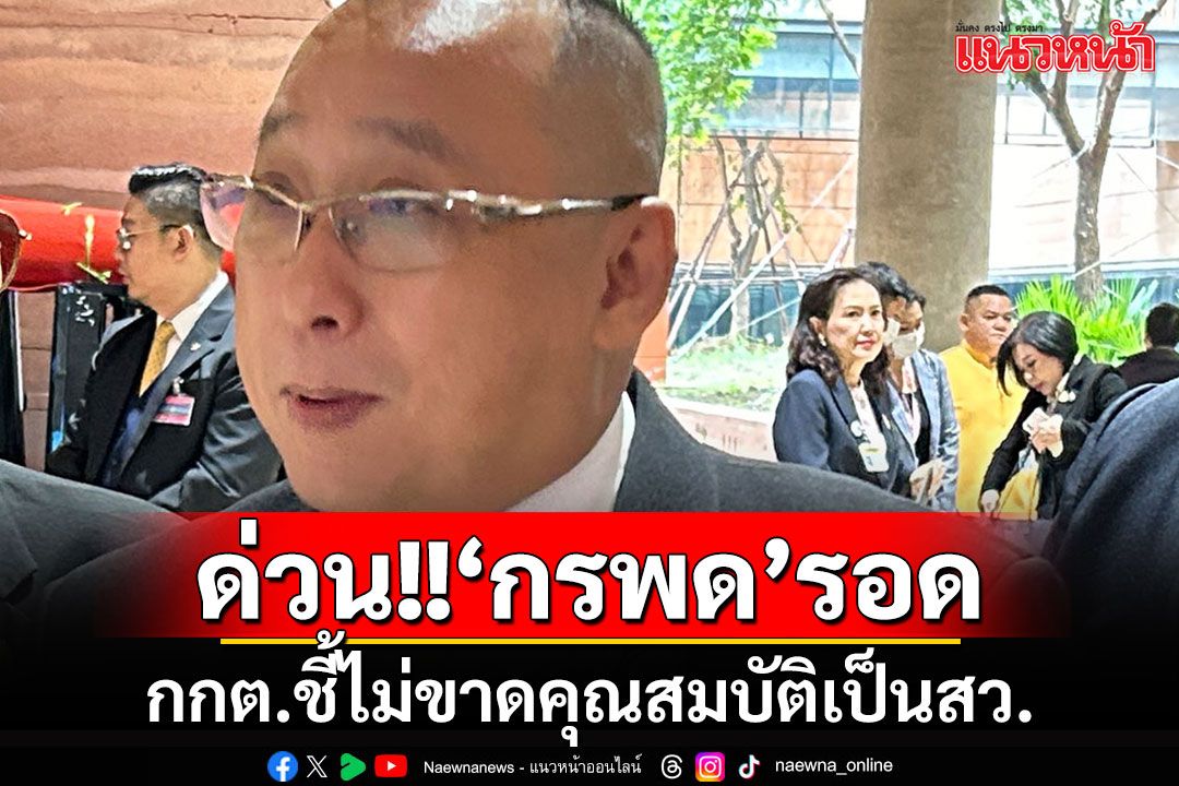 ด่วน!! กกต.ชี้'กรพด'ไม่ขาดคุณสมบัติเป็น สว. เหตุถูกคุมขังระหว่างไต่สวนวันเดียว