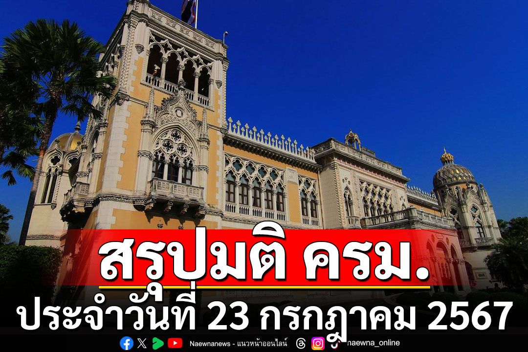 สรุปมติคณะรัฐมนตรี (ครม.) ประจำวันที่ 23 กรกฎาคม 2567