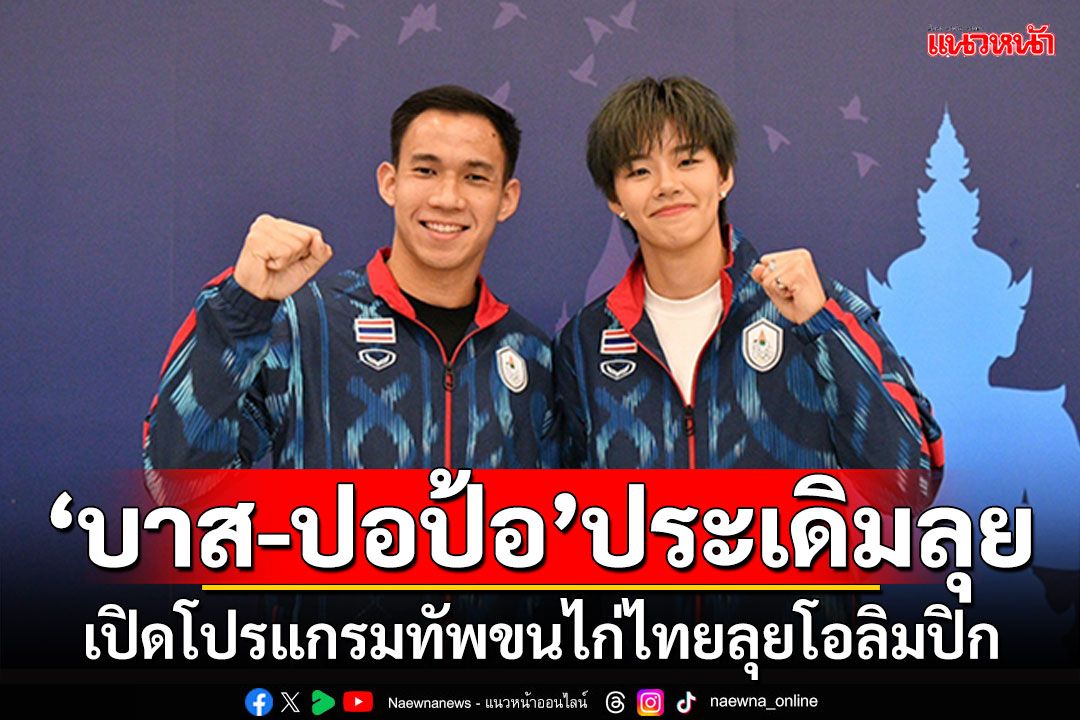 'บาส-ปอป้อ'ประเดิมลุย!!! เปิดโปรแกรมทัพขนไก่ไทยลุยโอลิมปิก