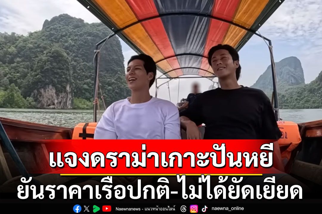 ชาวเกาะปันหยี แจงดราม่าคลิป 'คัลแลน-พี่จอง' ยันราคาเรือปกติ-ไม่ได้ยัดเยียดขายของ