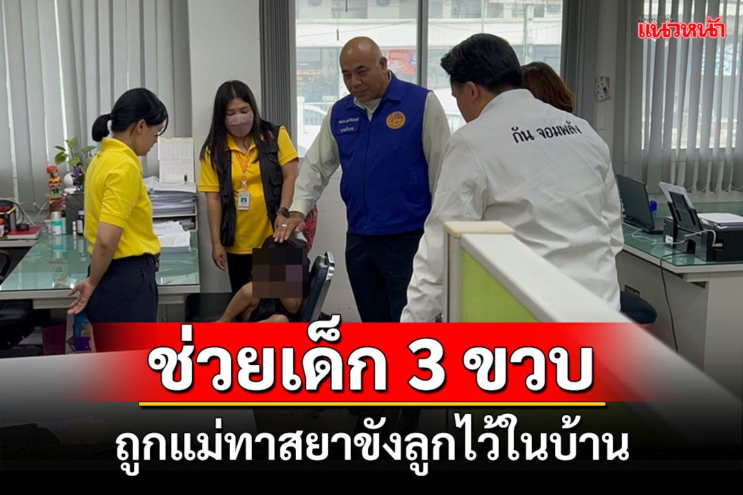 'กันจอมพลัง'ช่วยเด็ก 3 ขวบถูกแม่ทาสยาขังลูกไว้ในบ้านแอบไปเสพยากับเพื่อน