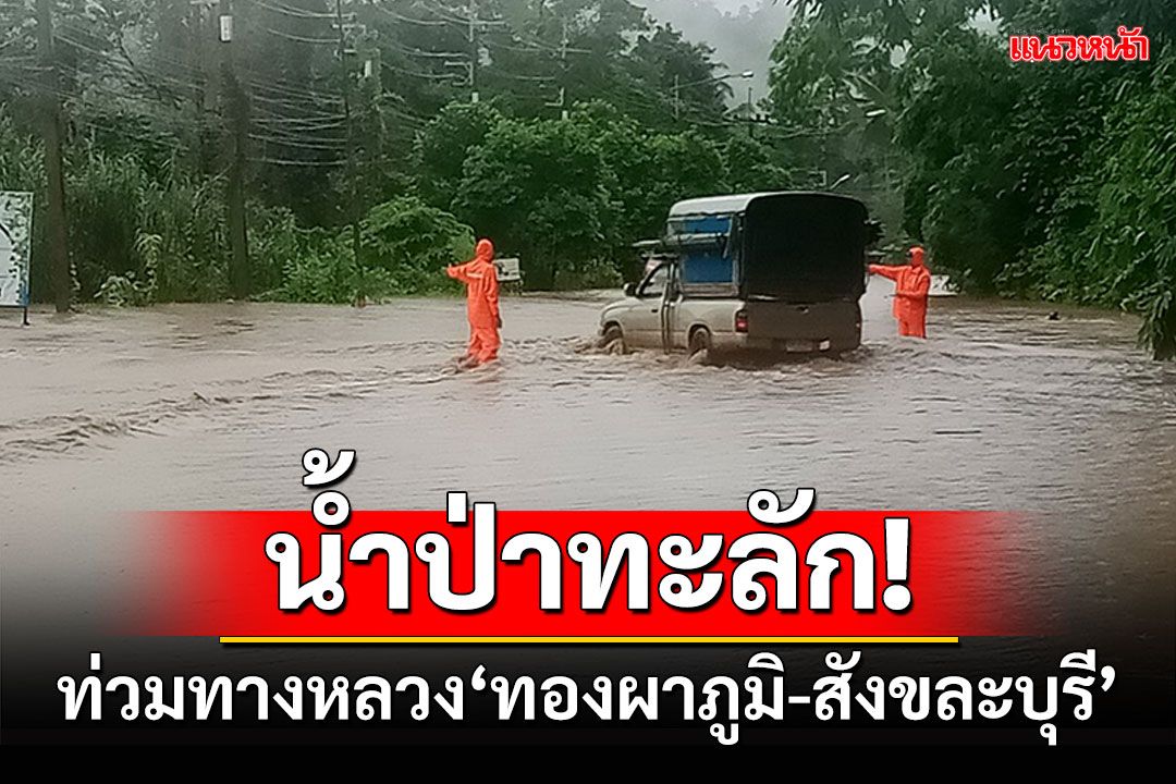 น้ำป่าทะลัก! ท่วมทางหลวงสาย323 ทองผาภูมิ-สังขละบุรี