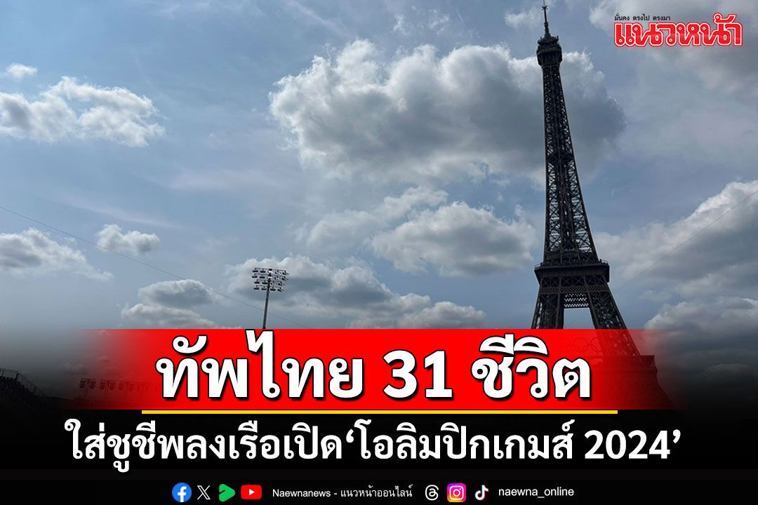 ทัพไทย 31 ชีวิต!! ใส่ชูชีพลงเรือเปิด'โอลิมปิกเกมส์ 2024'กลางแม่น้ำแซน