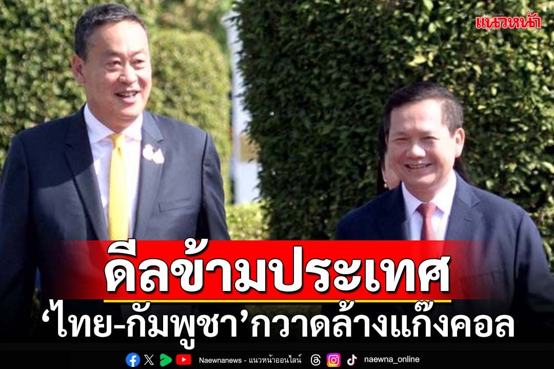 ‘เศรษฐา-ฮุนมาแนต’ดีลข้ามประเทศ ‘ไทย-กัมพูชา’กวาดล้างแก๊งคอลเซ็นเตอร์ ล็อกเป้า 5 จุด