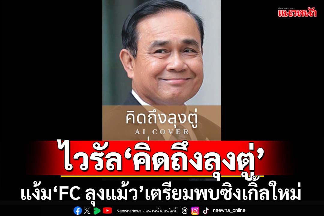 คนทำเพลง‘คิดถึงลุงตู่’ยันไม่ได้เป็นไอโอ แง้ม‘FC ลุงแม้ว’เตรียมพบซิงเกิ้ลใหม่